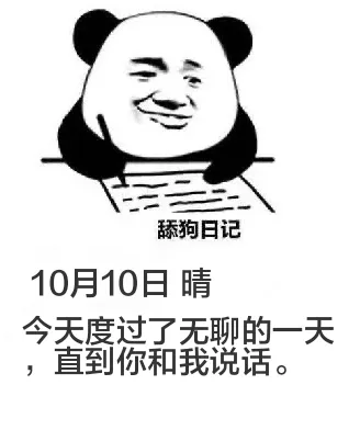 舔狗日记10月10日晴今天度过了无聊的一天，直到你和我说话。