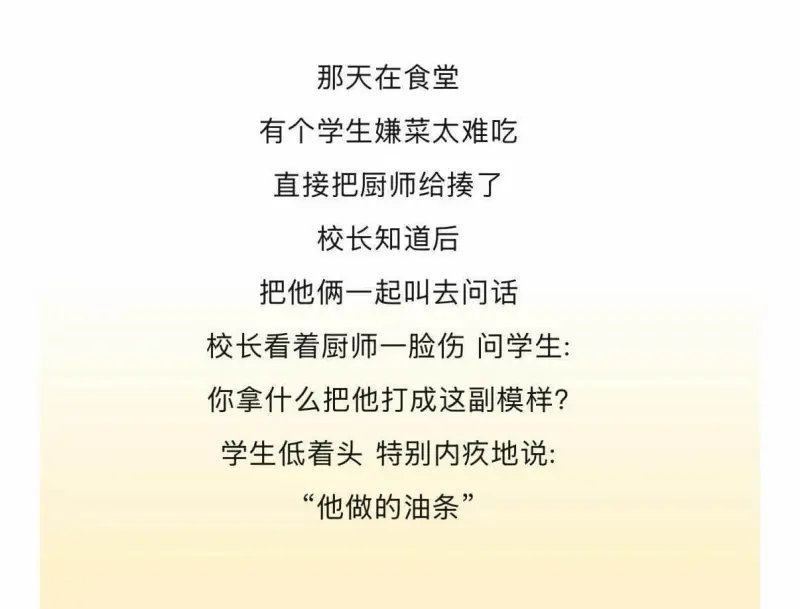 那天在食堂，有个学生嫌菜太难吃，直接把厨师给捧了。校长知道后