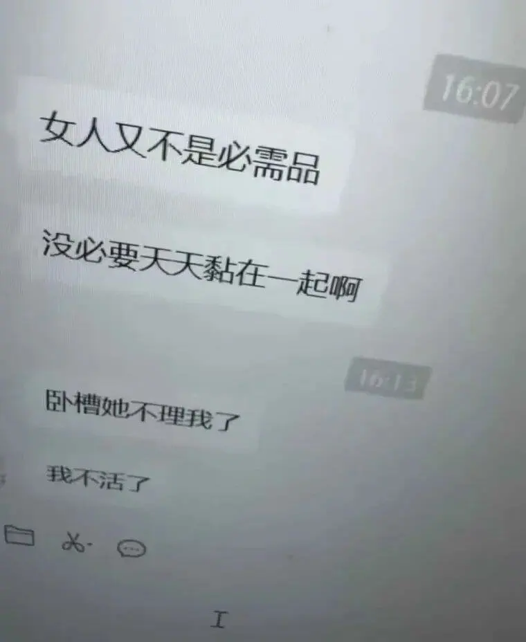 女人又不是必需品，没必要天天黏在一起啊。卧槽，她不理我了，我