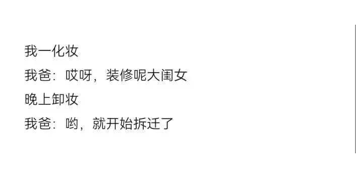我一化妆我爸:哎呀，装修呢大闺女晚上卸妆我爸:哟，就开始拆迁