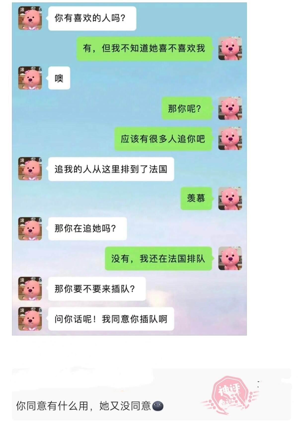 你有喜欢的人吗？有，但我不知道她喜不喜欢我。噢。那你呢？应该