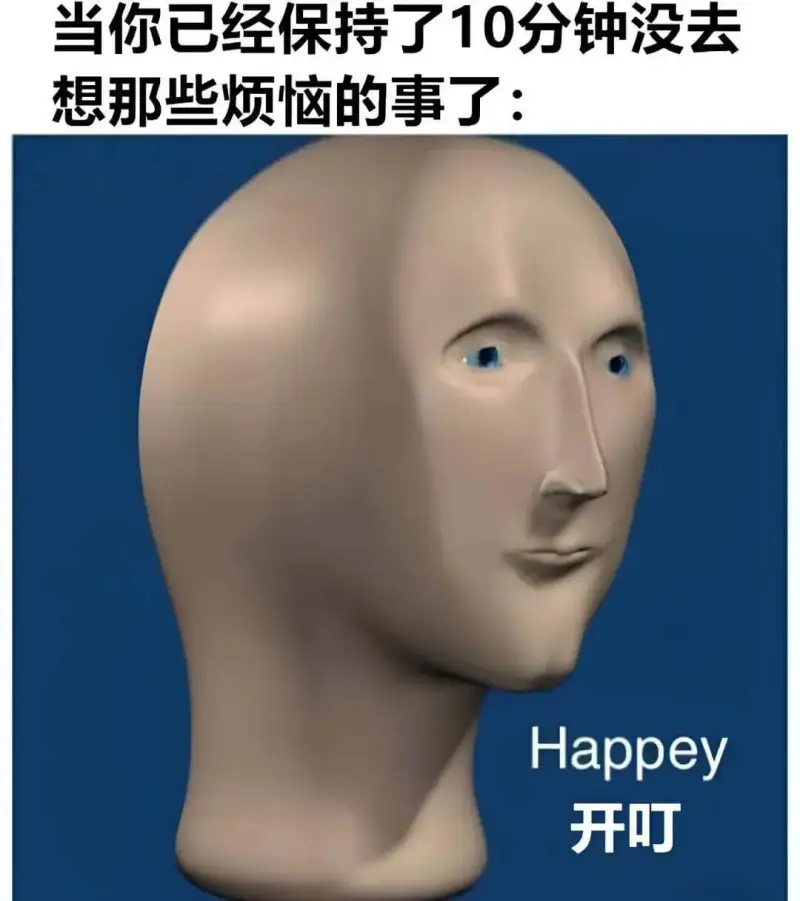 当你已经保持了10分钟没去想那些烦恼的事了：Happy开心