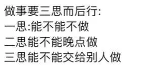 做事要三思而后行：一思：能不能不做二思：能不能晚点做三思：能
