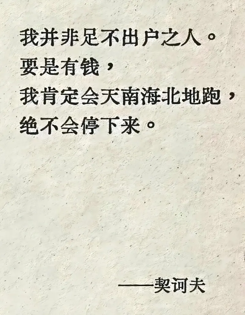 我并非足不出户之人。要是有钱，我肯定会天南海北地跑，绝不会停