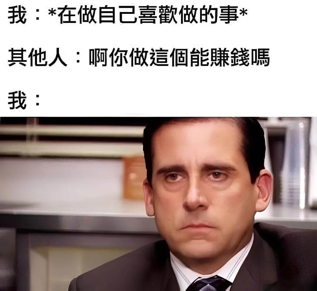 我：*在做自己喜做的事*其他人：啊，你做这个能赚钱嘿！我：