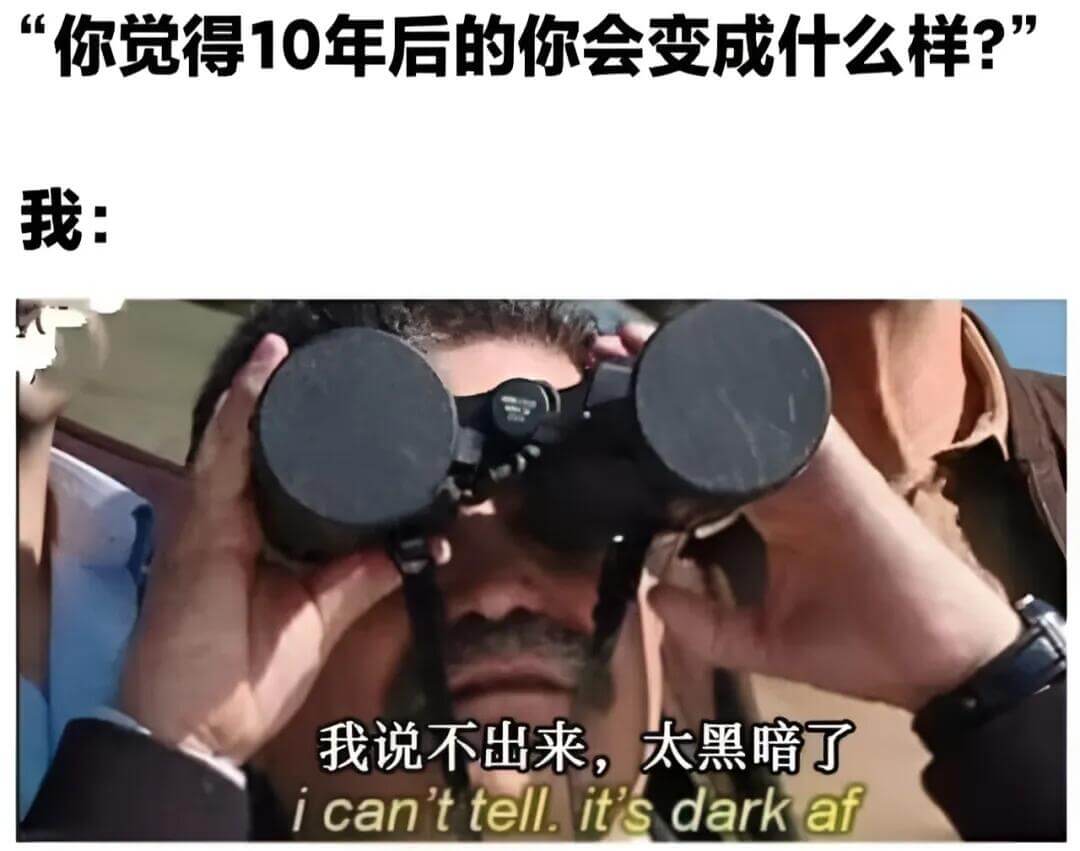 你觉得10年后的你会变成什么样？”我：我说不出来，太黑暗了。