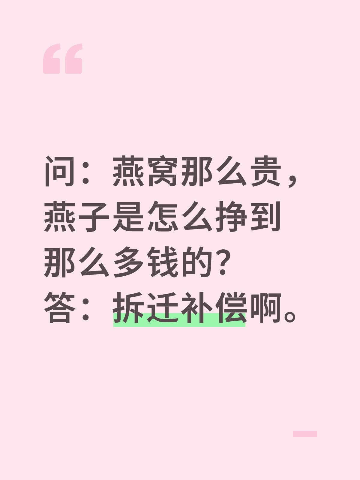 问：燕窝那么贵，燕子是怎么挣到那么多钱的？答：拆迁补偿啊。
