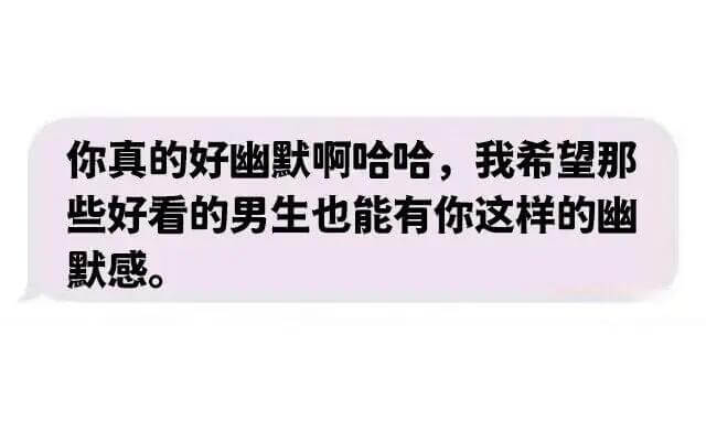 你真的好幽默啊哈哈，我希望那些好看的男生也能有你这样的幽默感