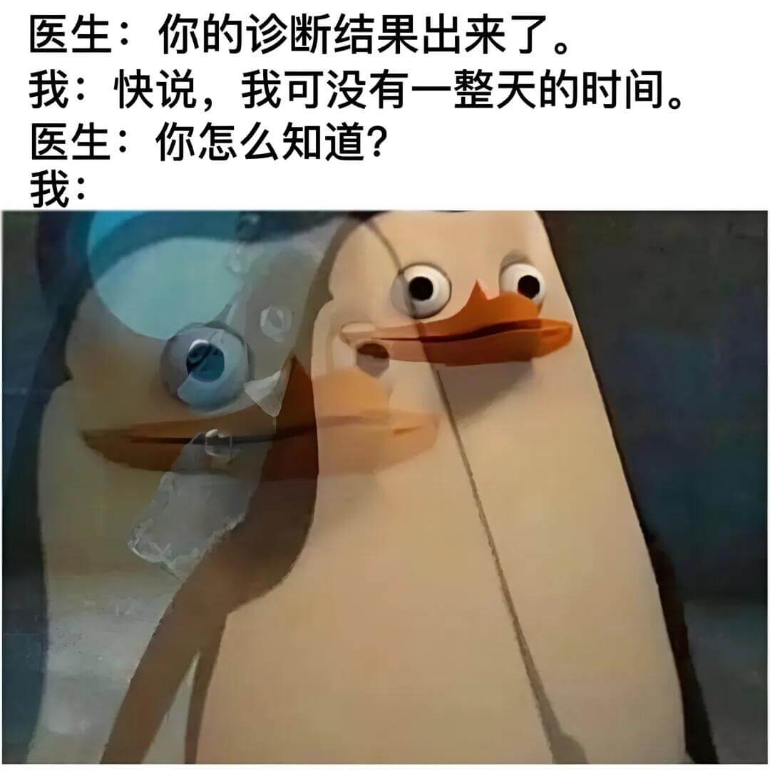 医生：你的诊断结果出来了。我：快说，我可没有一整天的时间。医