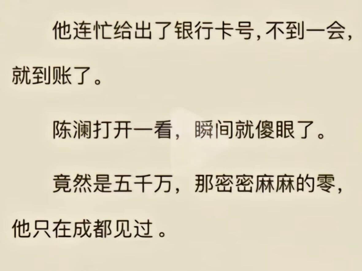 他连忙给出了银行卡号，不到一会，就到账了。陈澜打开一看，瞬间