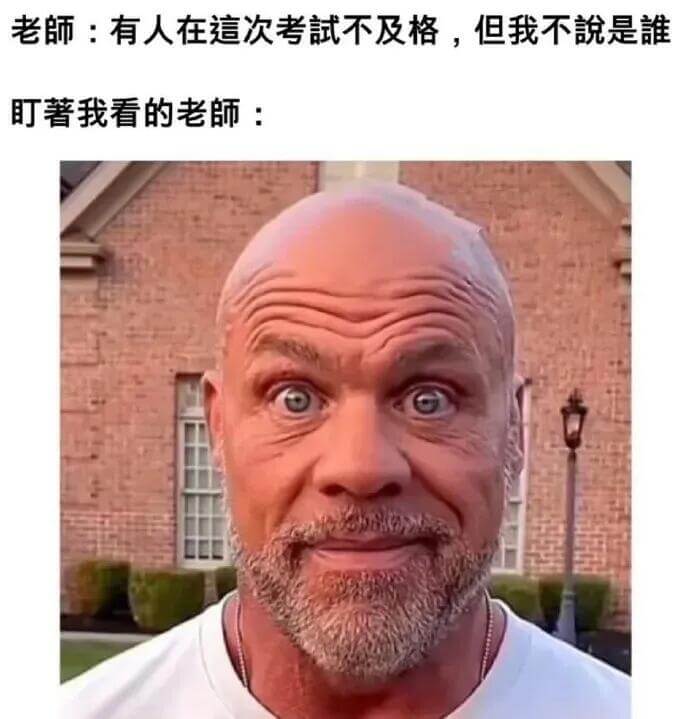 老師：有人在這次考試不及格，但我不說是誰。盯著我看的老師：