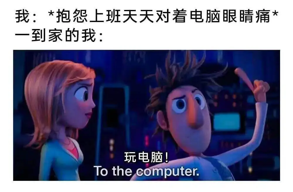 我：*抱怨上班天天对着电脑眼睛疼一到家的我：玩电脑！Toth