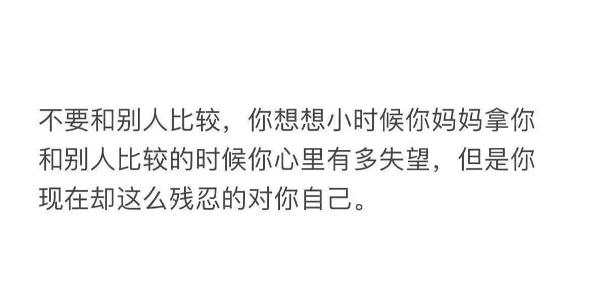 不要和别人比较，你想想小时候你妈妈拿你和别人比较的时候你心里