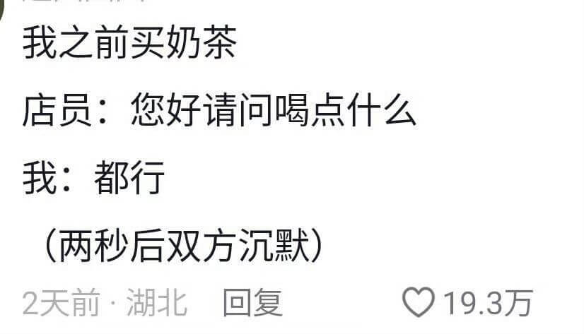我之前买奶茶店员:您好请问喝点什么我:都行(两秒后双方沉默)