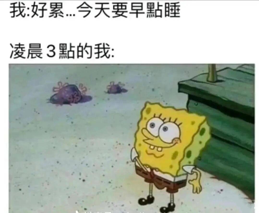 我：好累，今天要早點睡。凌晨3點的我
