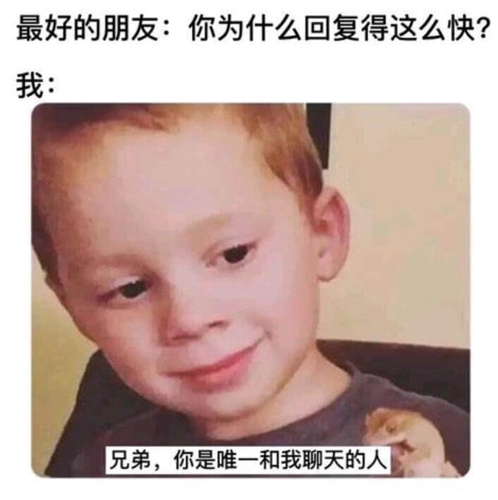 最好的朋友:你为什么回复得这么快?我:兄弟，你是唯一和我聊天