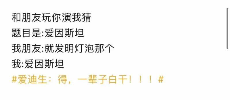 和朋友玩你演我猜，题目是：爱因斯坦。我朋友：就发明灯泡那个。