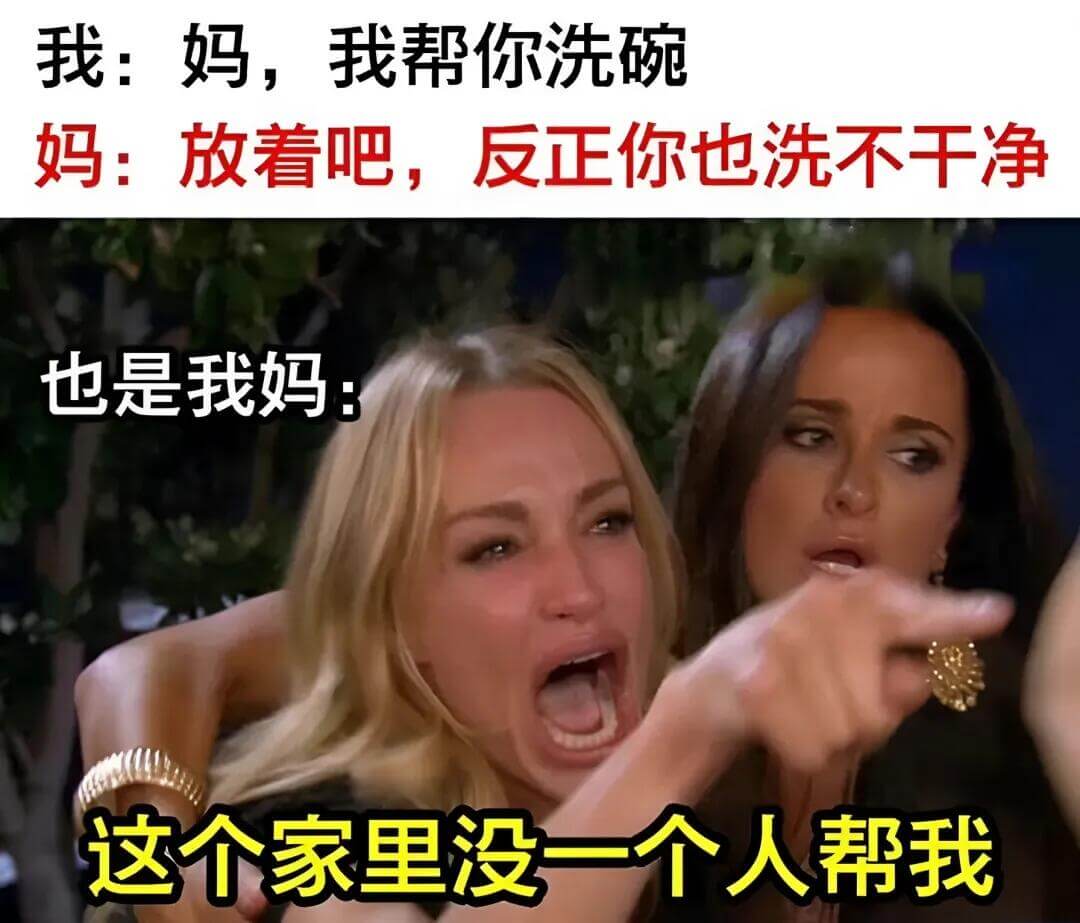 我：妈，我帮你洗碗。妈：放着吧，反正你也洗不干净。也是我妈：