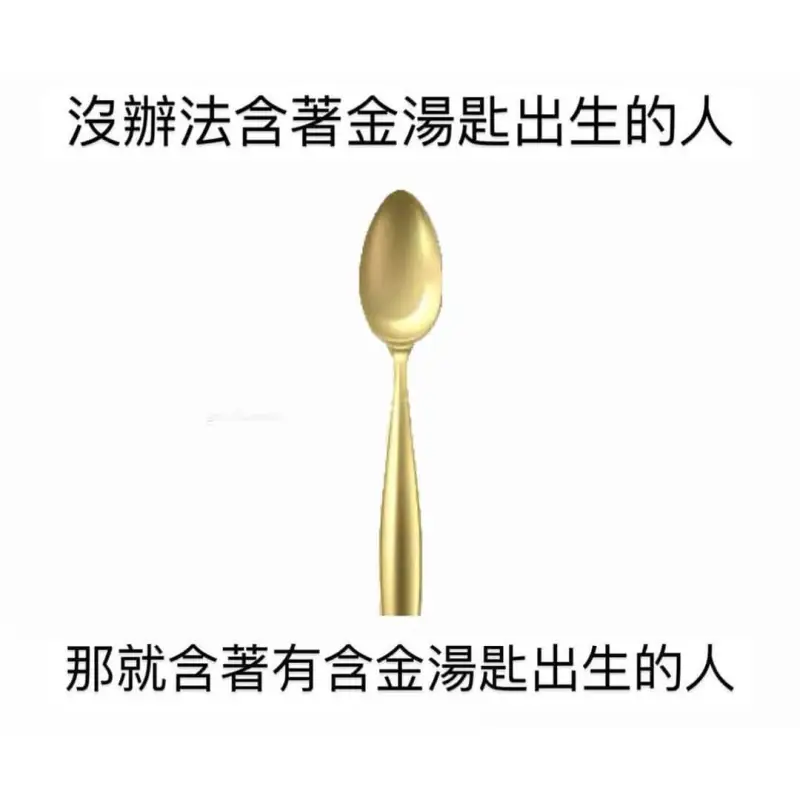 没法含著金湯匙出生的人，那就含著有含金湯匙出生的人