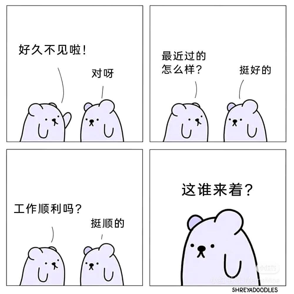 好久不见啦！最近过得怎么样？挺好的。对呀，这谁来着？工作顺利
