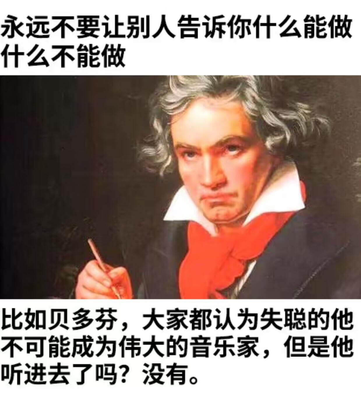 永远不要让别人告诉你什么能做什么不能做比如贝多芬，大家都认为