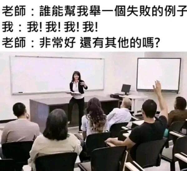 老師：離我能攀一個失敗的例子。我：我！我！我！我！老師：非常