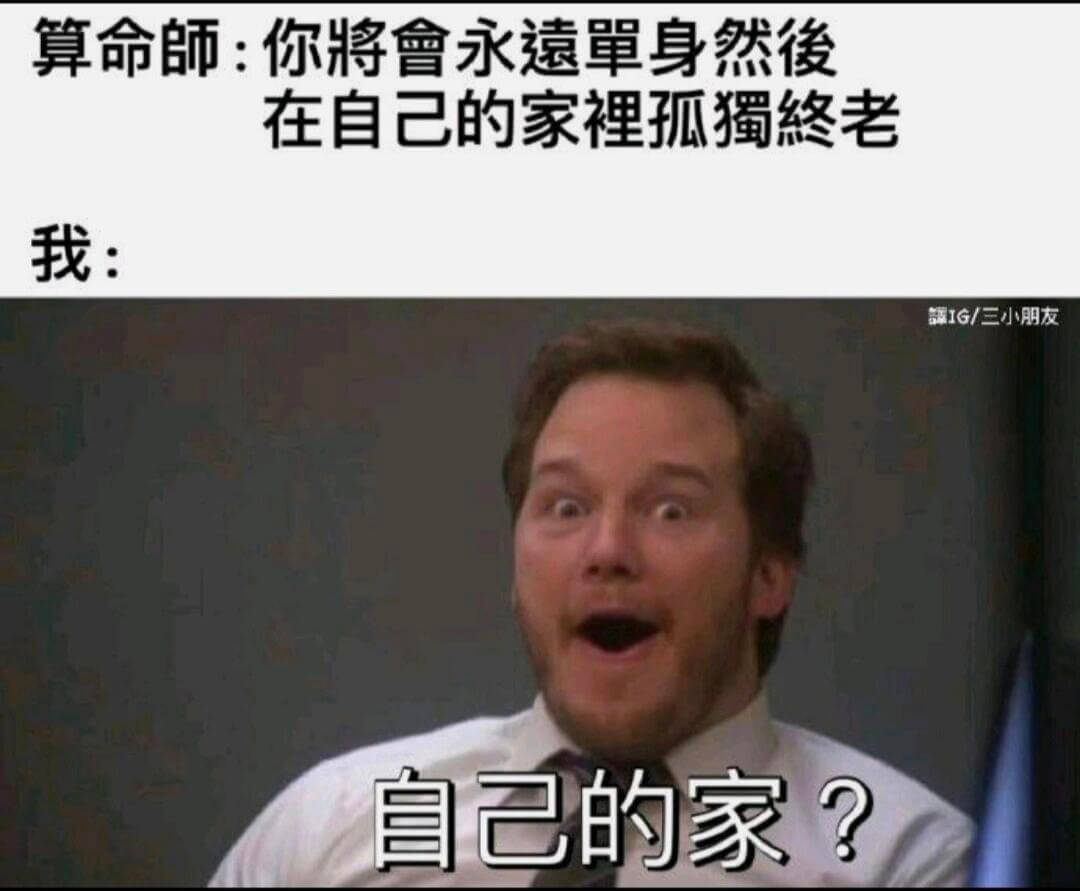 算命師：你將會永遠罩身然復在自己的家裡孤獨煞老。我：額……I