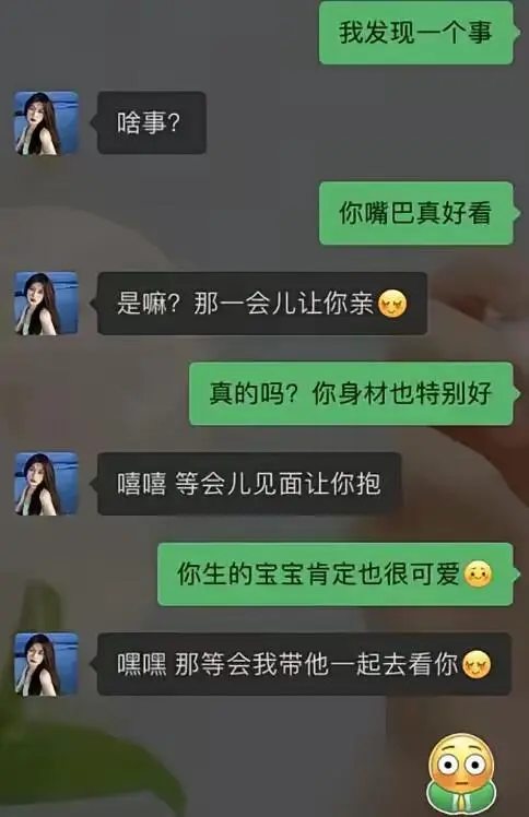 啥事？你嘴巴真好看。是嘛？那一会儿让你亲。真的吗？你身材也特