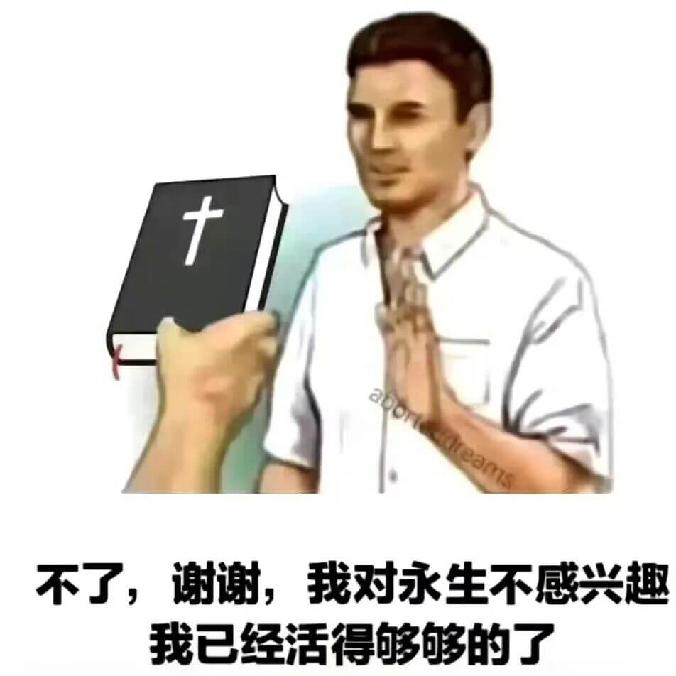 不了，谢谢，我对永生不感兴趣。我已经活得够够的了。