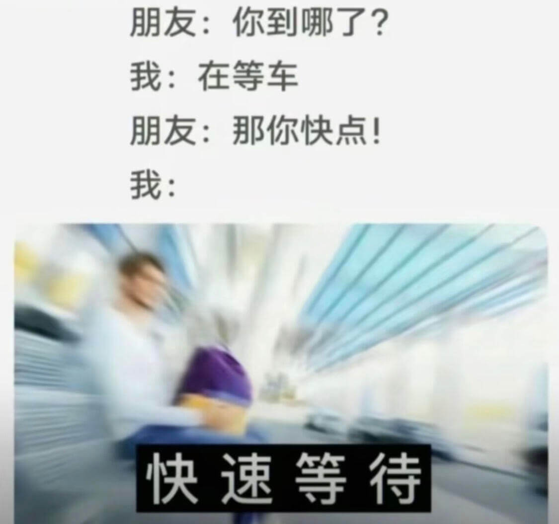 朋友：你到哪了？我：在等车。朋友：那你快点！我：快速等待