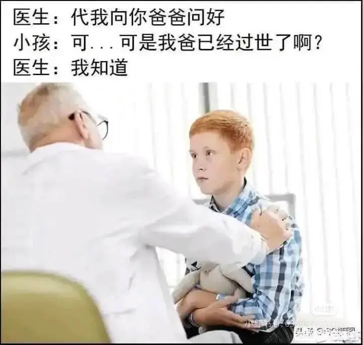 医生:代我向你爸爸问好。小孩:可…可是我爸已经过世了啊？医生