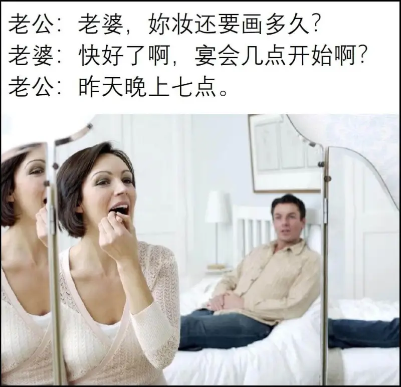 老公：老婆，妳妆还要画多久？老婆：快好了啊，宴会几点开始啊？