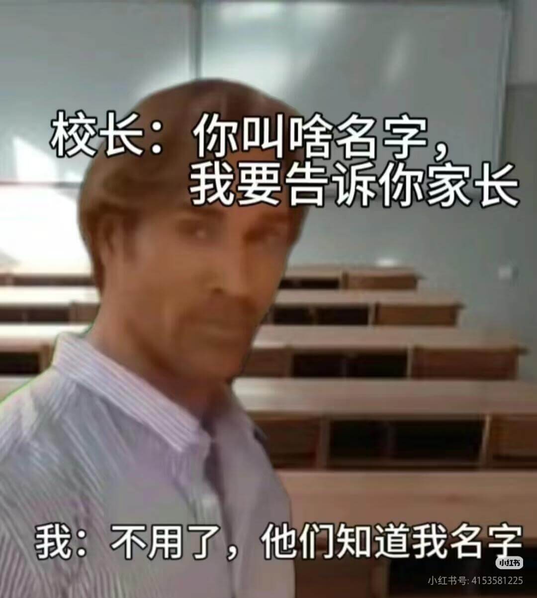 校长：你叫啥名字？我要告诉你家长。我：不用了，他们知道我名字