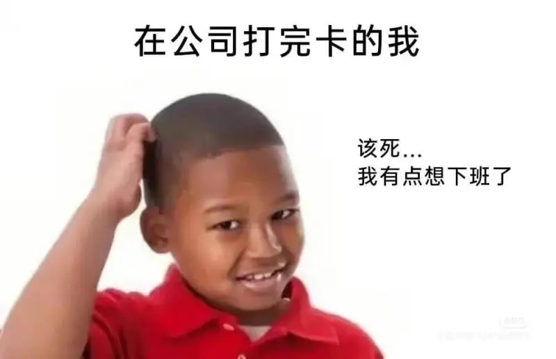 在公司打完卡的我，该死...我有点想下班了。