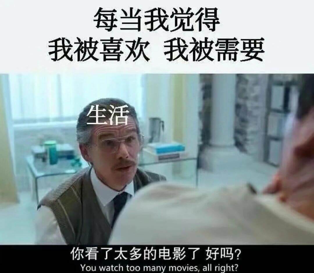 每当我觉得我被喜欢，我被需要，生活……你看了太多的电影了好吗