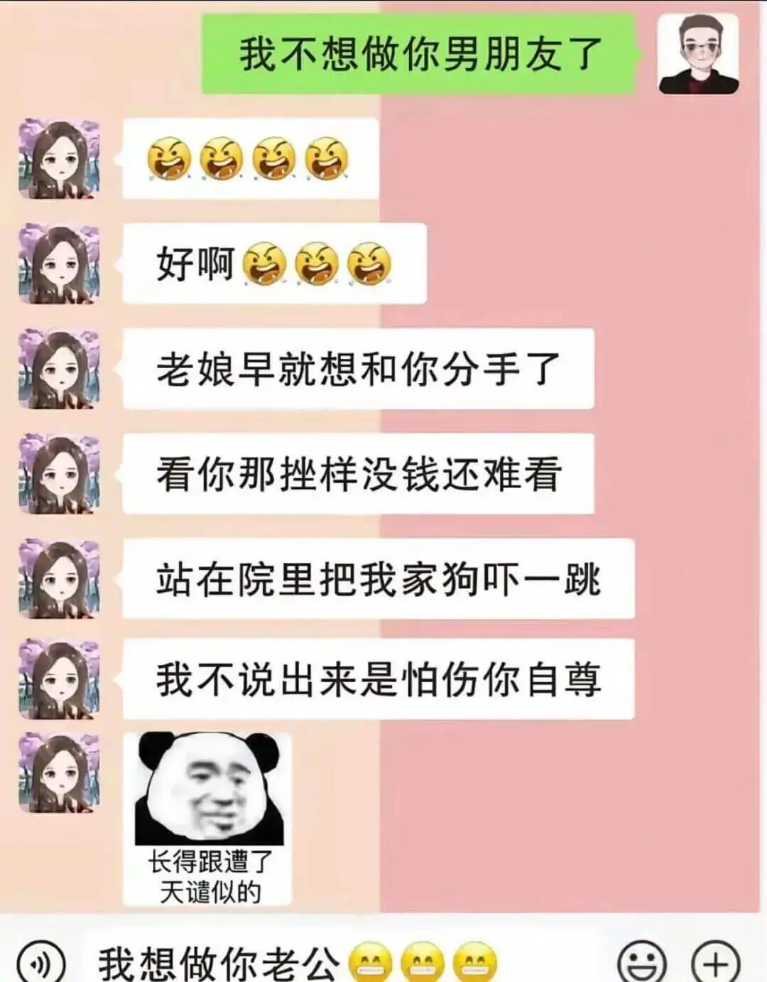 我不想做你男朋友了。好啊！老娘早就想和你分手了！看你那挫样，