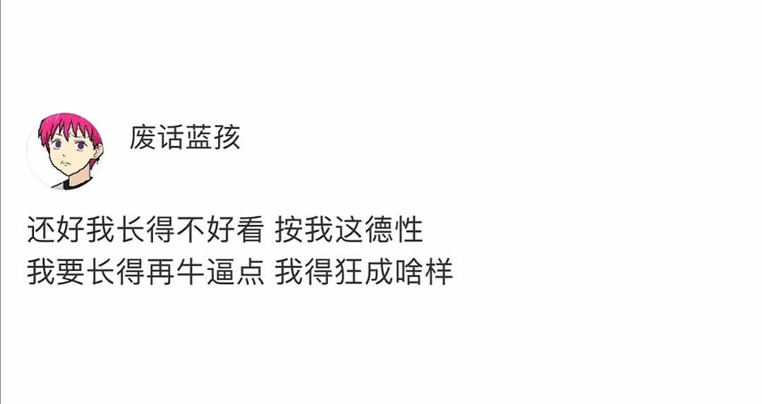 废话蓝孩还好我长得不好看按我这德性我要长得再生逼点我得狂成啥